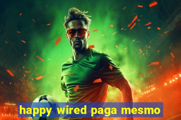 happy wired paga mesmo